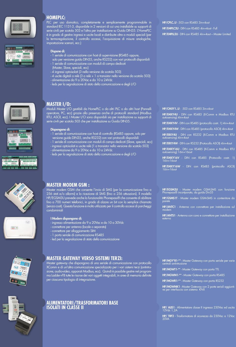 L HomePLC è in grado di gestire ingressi e uscite locali e distribuite oltre a moduli speciali (per la termoregolazione, il controllo accessi, l acquisizione di misure analogiche, impostazione