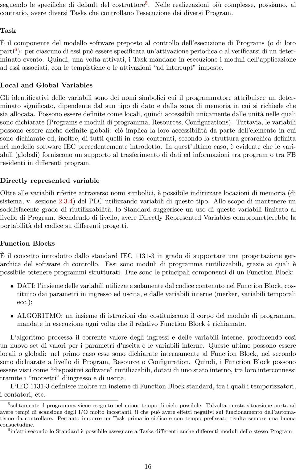 di un determinato evento. Quindi, una volta attivati, i Task mandano in esecuzione i moduli dell applicazione ad essi associati, con le tempistiche o le attivazioni ad interrupt imposte.