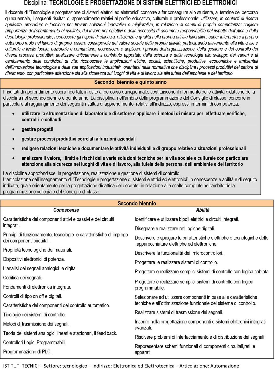 per trovare soluzioni innovative e migliorative, in relazione ai campi di propria competenza; cogliere l importanza dell orientamento al risultato, del lavoro per obiettivi e della necessità di