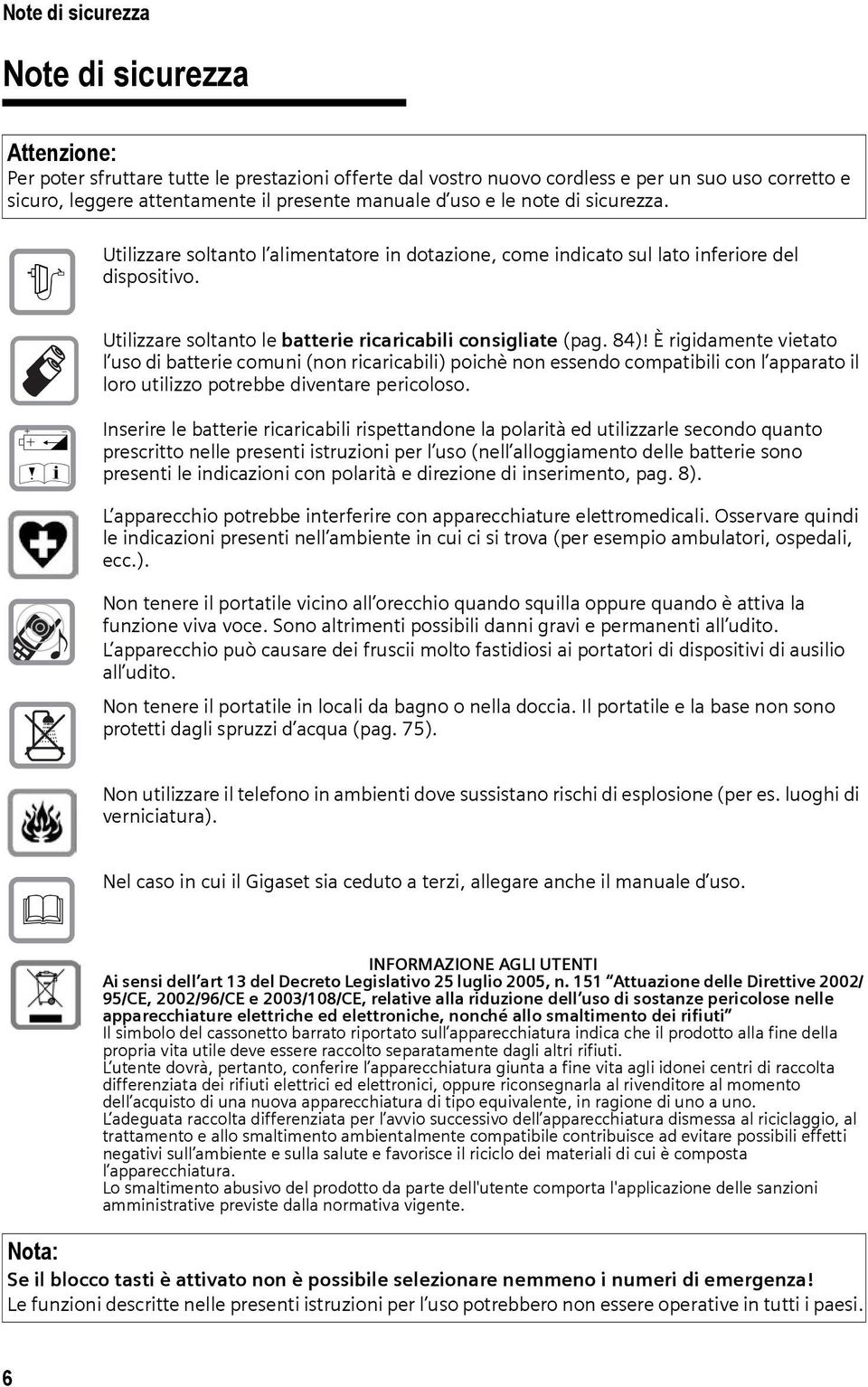 È rigidamente vietato l uso di batterie comuni (non ricaricabili) poichè non essendo compatibili con l apparato il loro utilizzo potrebbe diventare pericoloso.