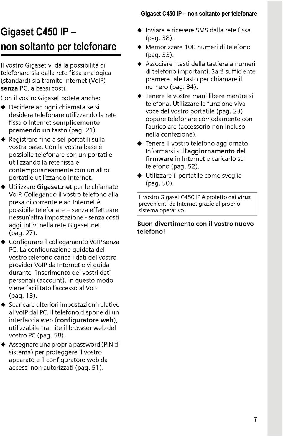 Con il vostro Gigaset potete anche: u Decidere ad ogni chiamata se si desidera telefonare utilizzando la rete fissa o Internet semplicemente premendo un tasto (pag. 21).