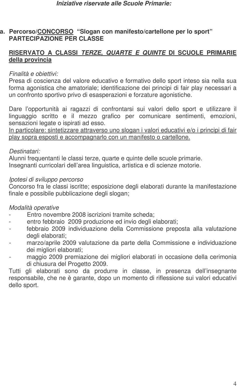 educativo e formativo dello sport inteso sia nella sua forma agonistica che amatoriale; identificazione dei principi di fair play necessari a un confronto sportivo privo di esasperazioni e forzature