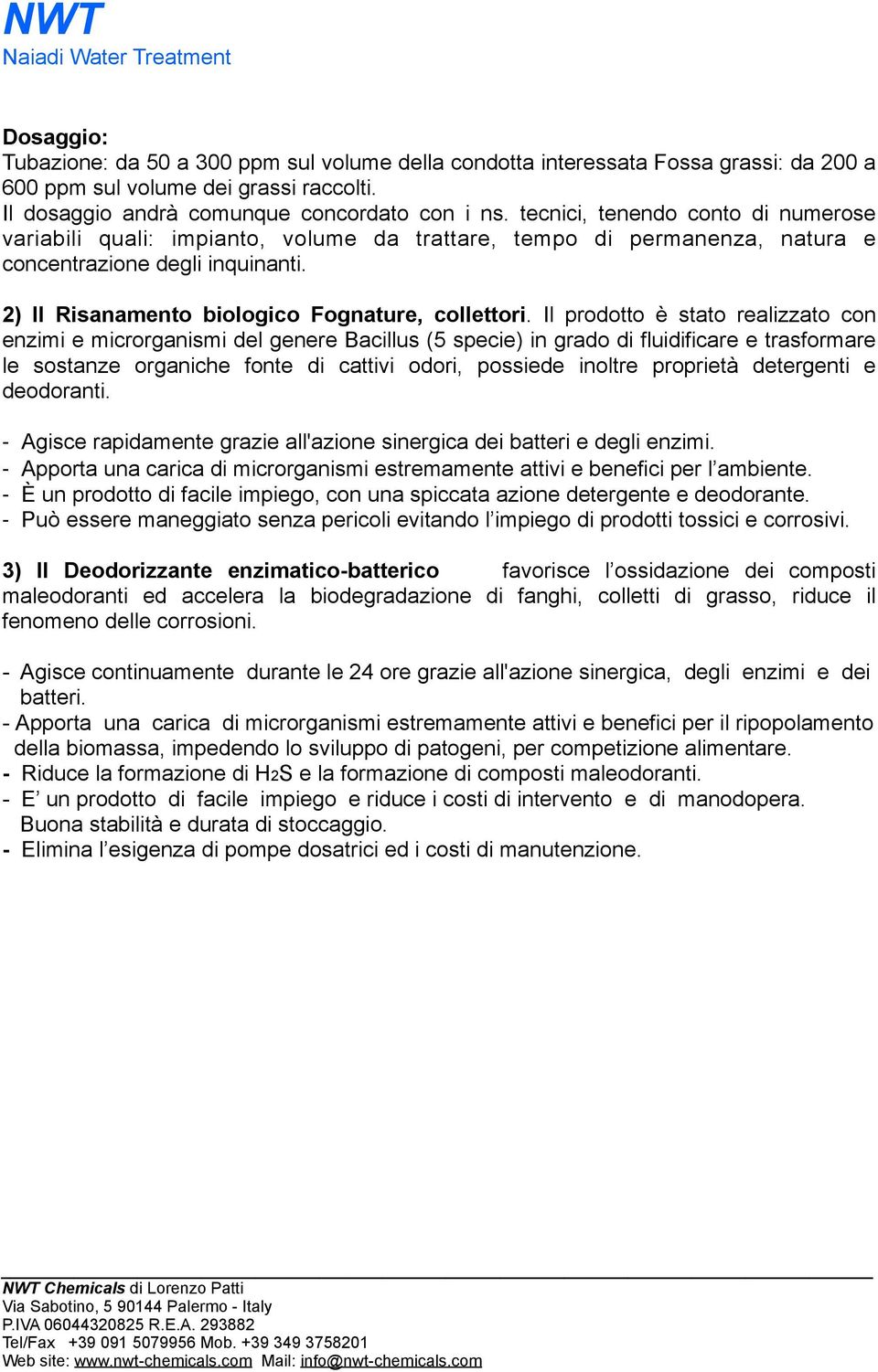 Il prodotto è stato realizzato con enzimi e microrganismi del genere Bacillus (5 specie) in grado di fluidificare e trasformare le sostanze organiche fonte di cattivi odori, possiede inoltre