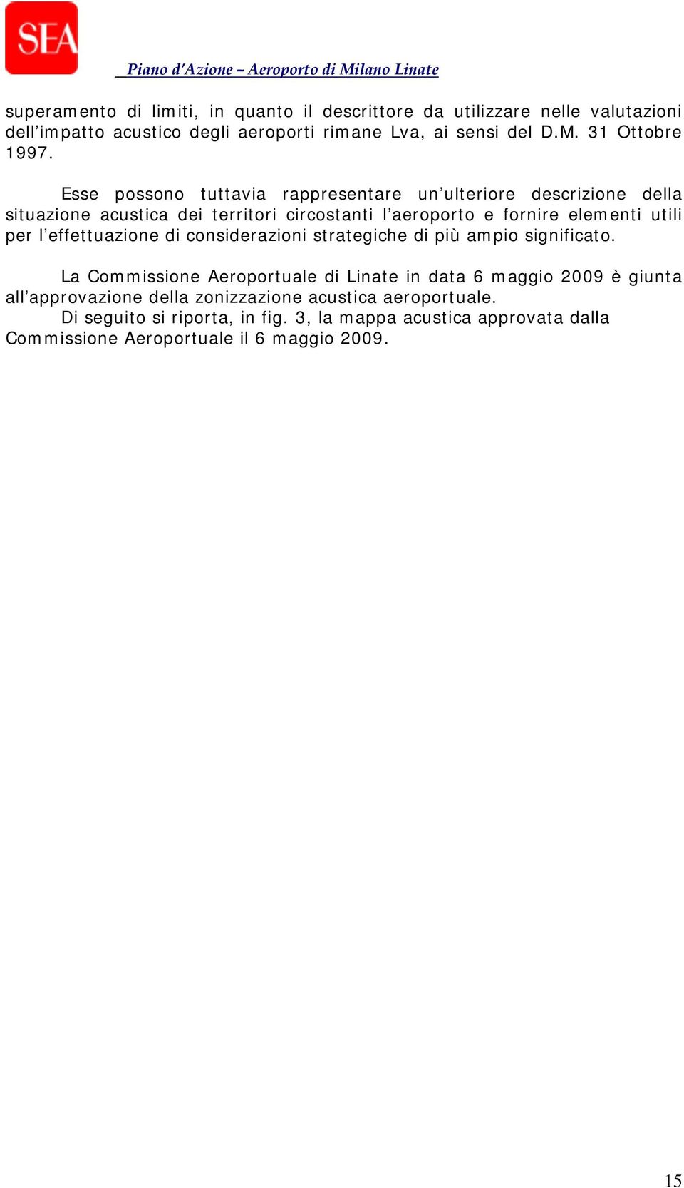 Esse possono tuttavia rappresentare un ulteriore descrizione della situazione acustica dei territori circostanti l aeroporto e fornire elementi utili per l