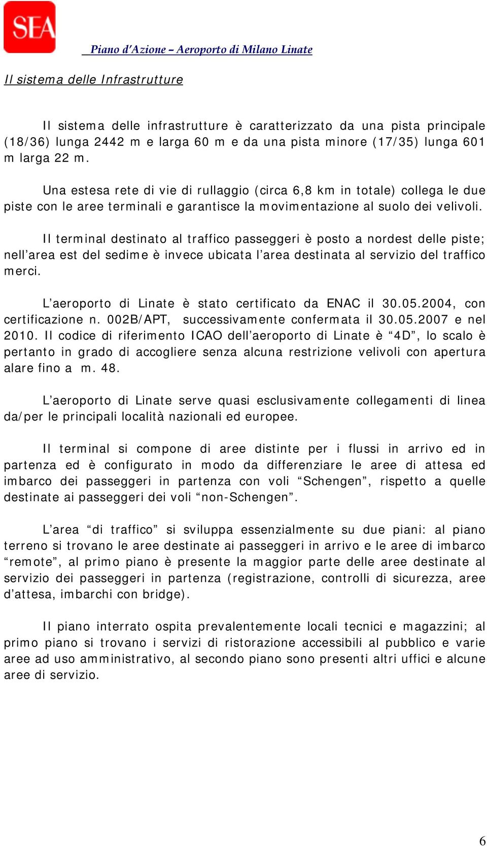 Il terminal destinato al traffico passeggeri è posto a nordest delle piste; nell area est del sedime è invece ubicata l area destinata al servizio del traffico merci.