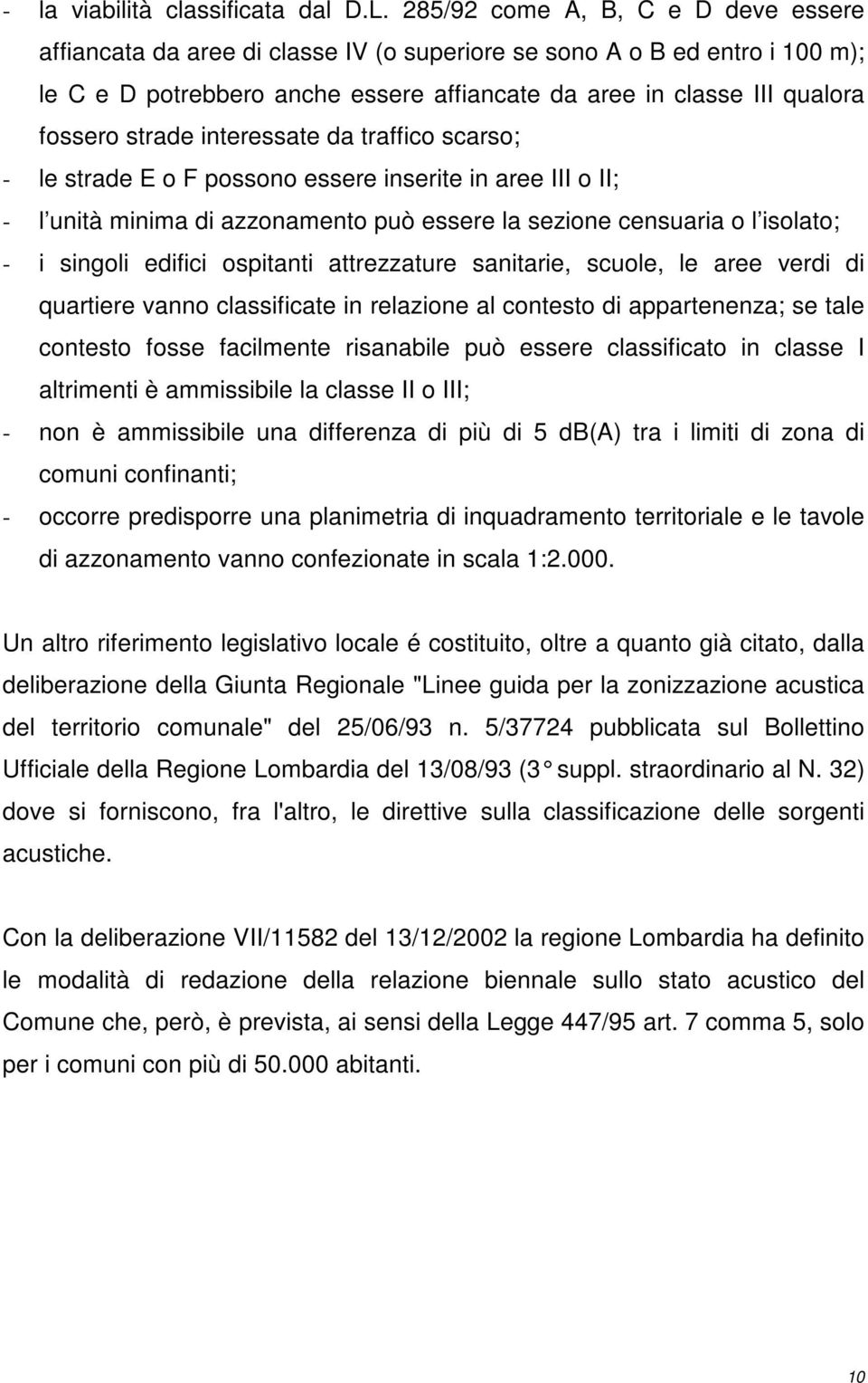 strade interessate da traffico scarso; - le strade E o F possono essere inserite in aree III o II; - l unità minima di azzonamento può essere la sezione censuaria o l isolato; - i singoli edifici