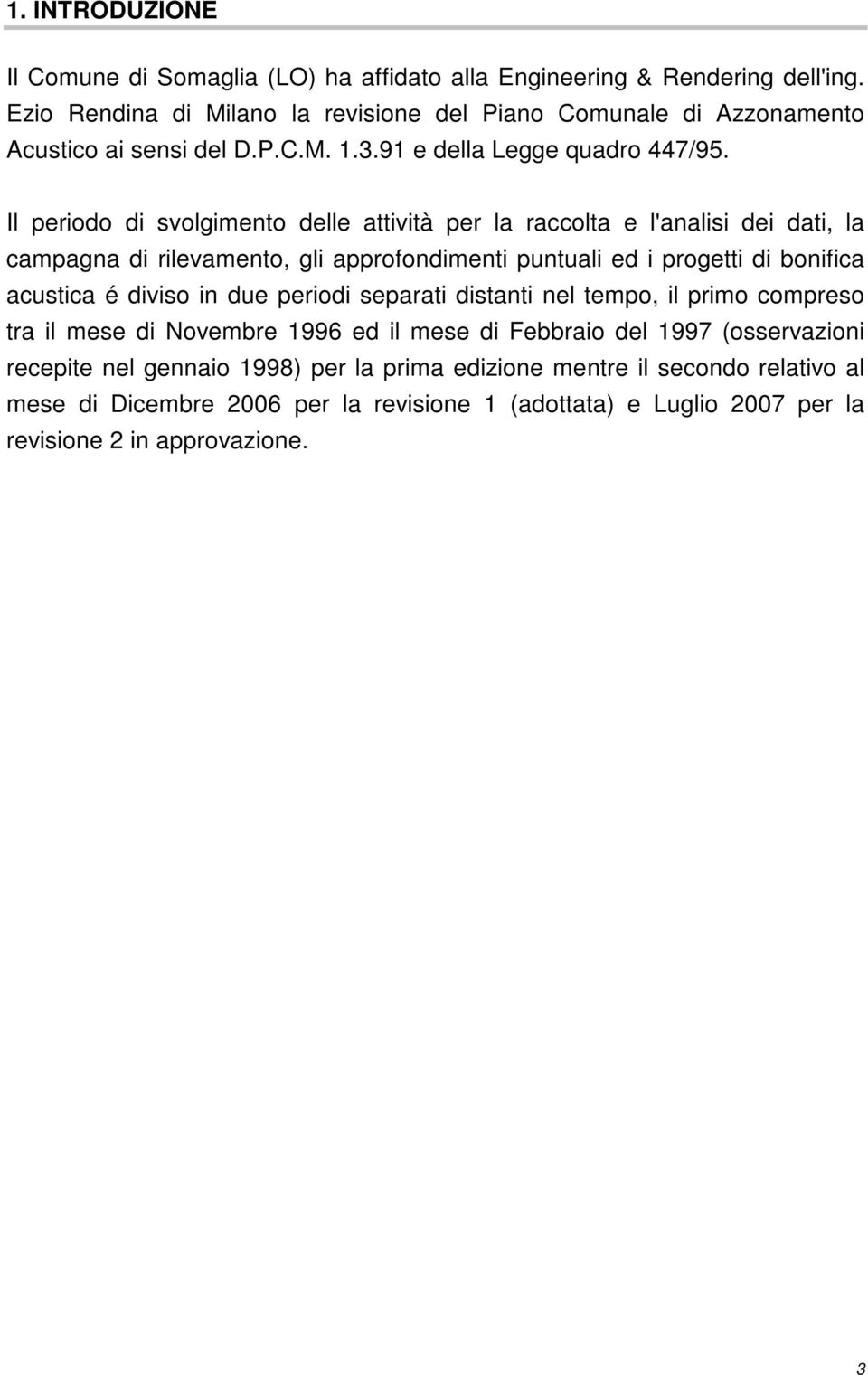 Il periodo di svolgimento delle attività per la raccolta e l'analisi dei dati, la campagna di rilevamento, gli approfondimenti puntuali ed i progetti di bonifica acustica é diviso in