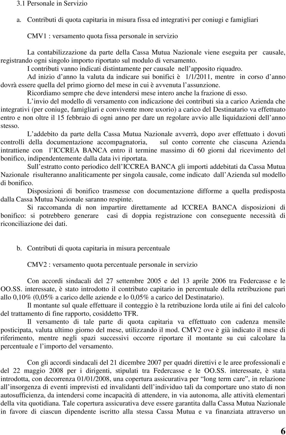 viene eseguita per causale, registrando ogni singolo importo riportato sul modulo di versamento. I contributi vanno indicati distintamente per causale nell apposito riquadro.