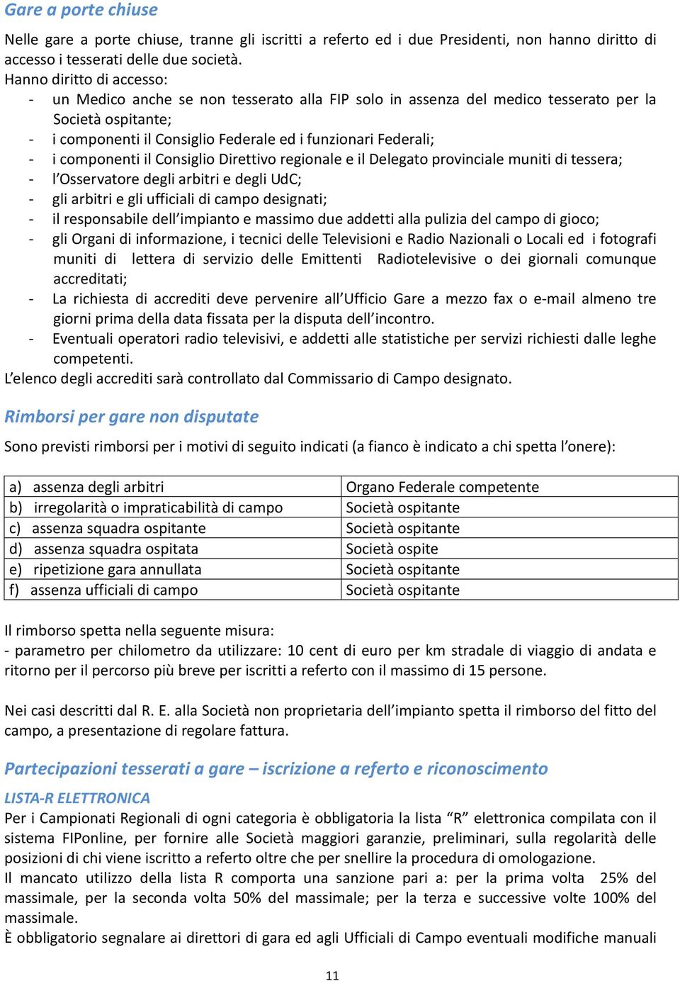 componenti il Consiglio Direttivo regionale e il Delegato provinciale muniti di tessera; - l Osservatore degli arbitri e degli UdC; - gli arbitri e gli ufficiali di campo designati; - il responsabile