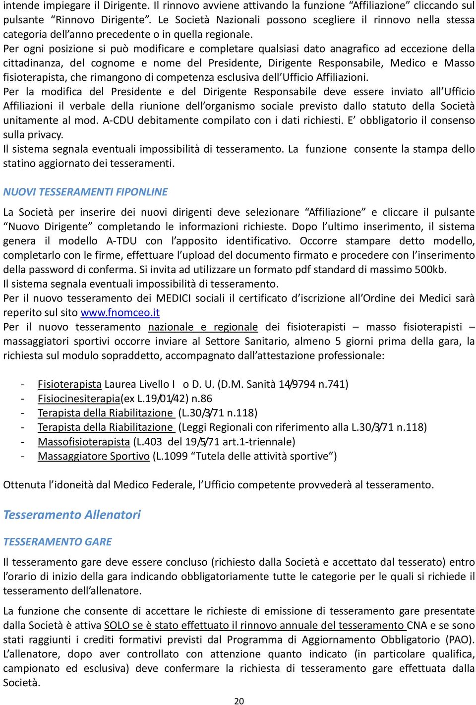 Per ogni posizione si può modificare e completare qualsiasi dato anagrafico ad eccezione della cittadinanza, del cognome e nome del Presidente, Dirigente Responsabile, Medico e Masso fisioterapista,