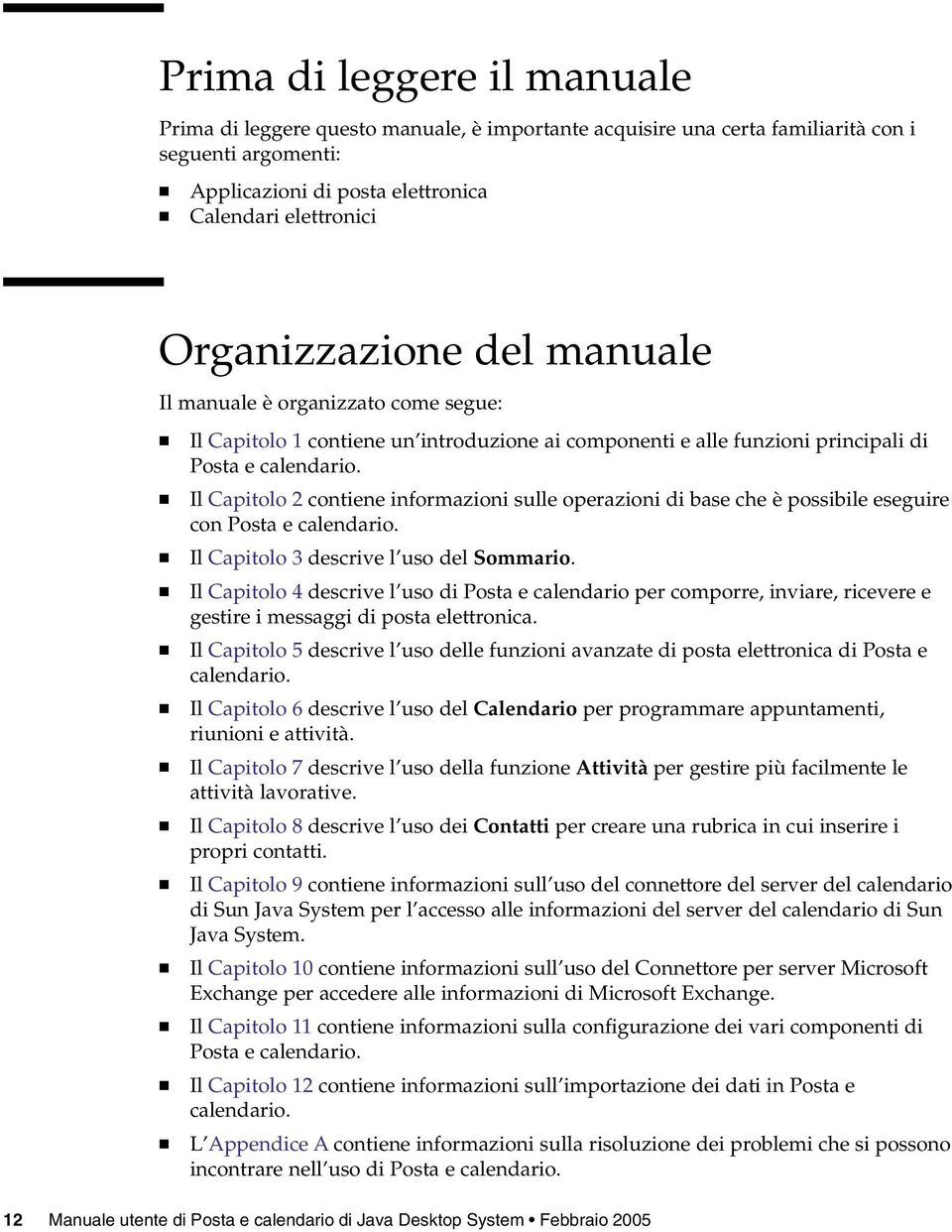 Il Capitolo 2 contiene informazioni sulle operazioni di base che è possibile eseguire con Posta e calendario. Il Capitolo 3 descrive l uso del Sommario.