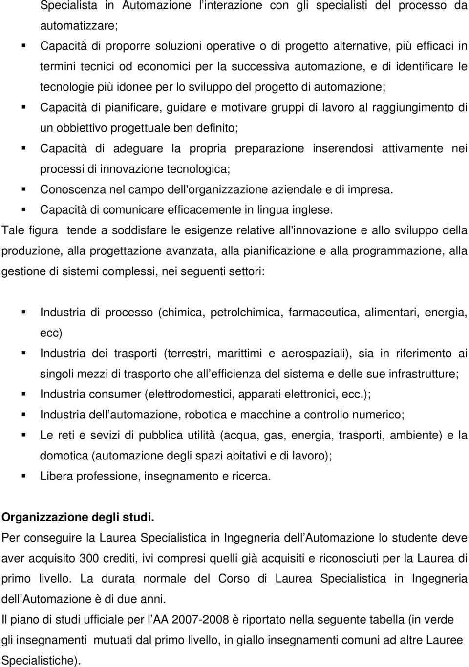 raggiungimento di un obbiettivo progettuale ben definito; apacità di adeguare la propria preparazione inserendosi attivamente nei processi di innovazione tecnologica; onoscenza nel campo