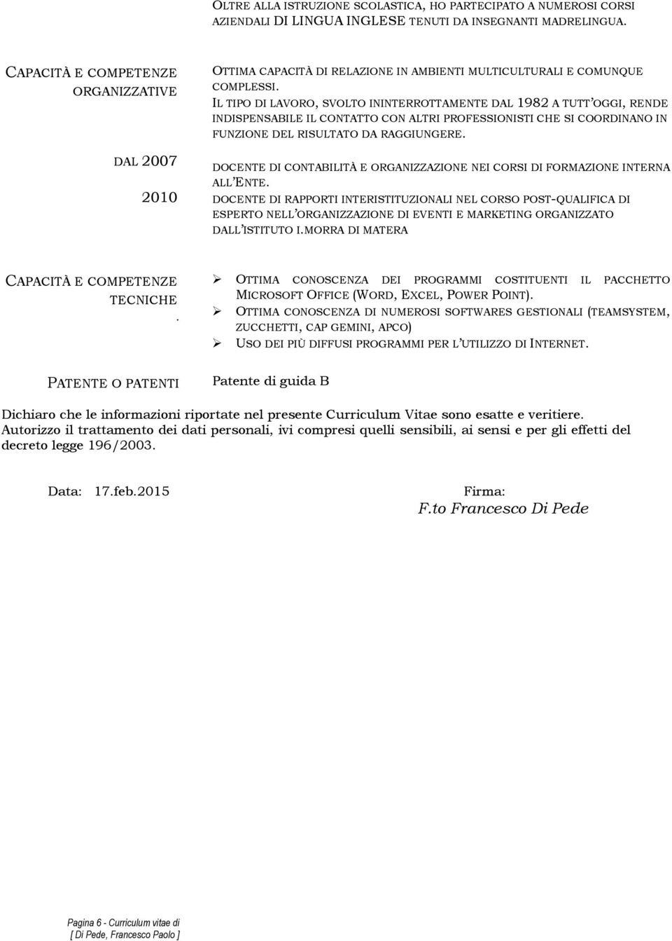 IL TIPO DI LAVORO, SVOLTO ININTERROTTAMENTE DAL 1982 A TUTT OGGI, RENDE INDISPENSABILE IL CONTATTO CON ALTRI PROFESSIONISTI CHE SI COORDINANO IN FUNZIONE DEL RISULTATO DA RAGGIUNGERE.