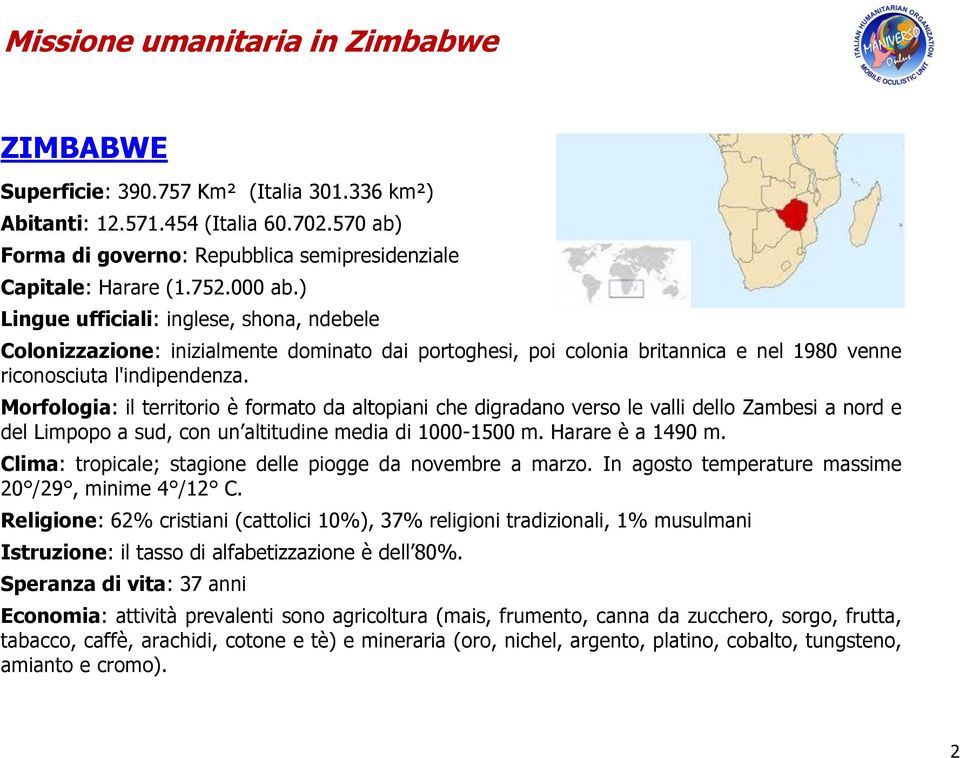 Morfologia: il territorio è formato da altopiani che digradano verso le valli dello Zambesi a nord e del Limpopo a sud, con un altitudine media di 1000-1500 m. Harare è a 1490 m.