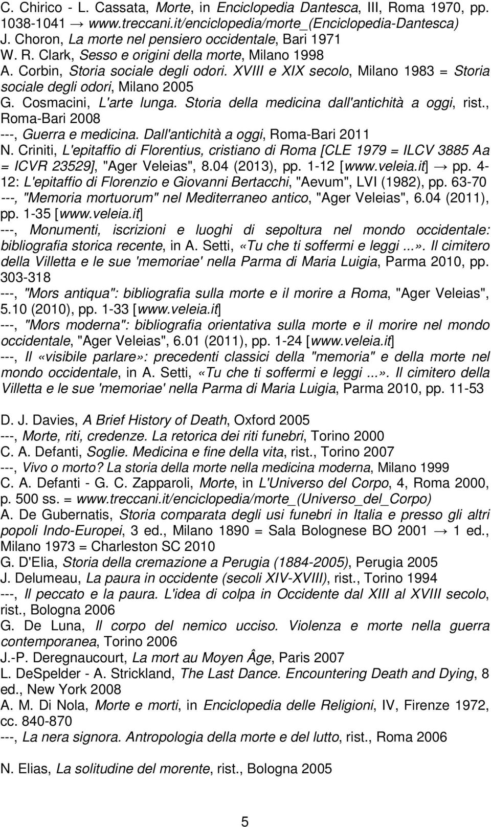 XVIII e XIX secolo, Milano 1983 = Storia sociale degli odori, Milano 2005 G. Cosmacini, L'arte lunga. Storia della medicina dall'antichità a oggi, rist., Roma-Bari 2008 ---, Guerra e medicina.