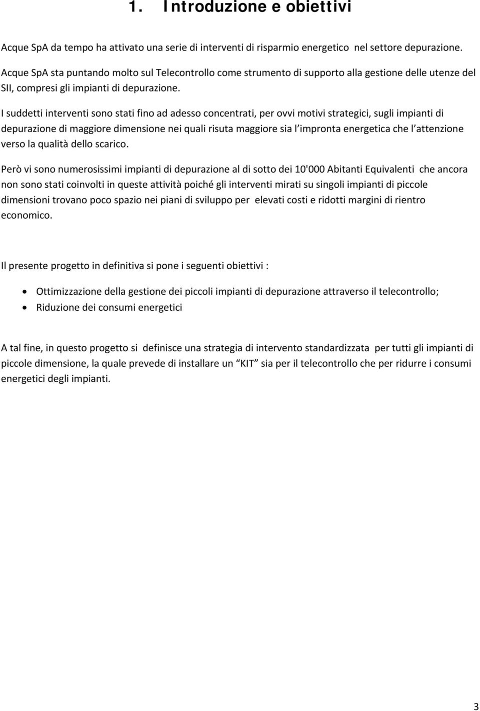 I suddetti interventi sono stati fino ad adesso concentrati, per ovvi motivi strategici, sugli impianti di depurazione di maggiore dimensione nei quali risuta maggiore sia l impronta energetica che l