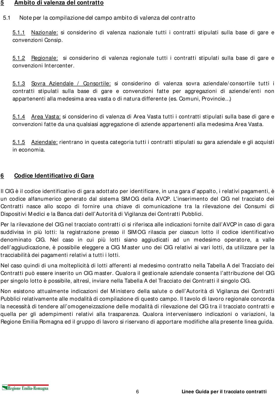 aziendale/consortile tutti i contratti stipulati sulla base di gare e convenzioni fatte per aggregazioni di aziende/enti non appartenenti alla medesima area vasta o di natura differente (es.