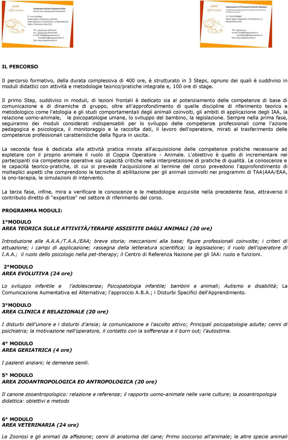 Il primo Step, suddiviso in moduli, di lezioni frontali è dedicato sia al potenziamento delle competenze di base di comunicazione e di dinamiche di gruppo, oltre all approfondimento di quelle