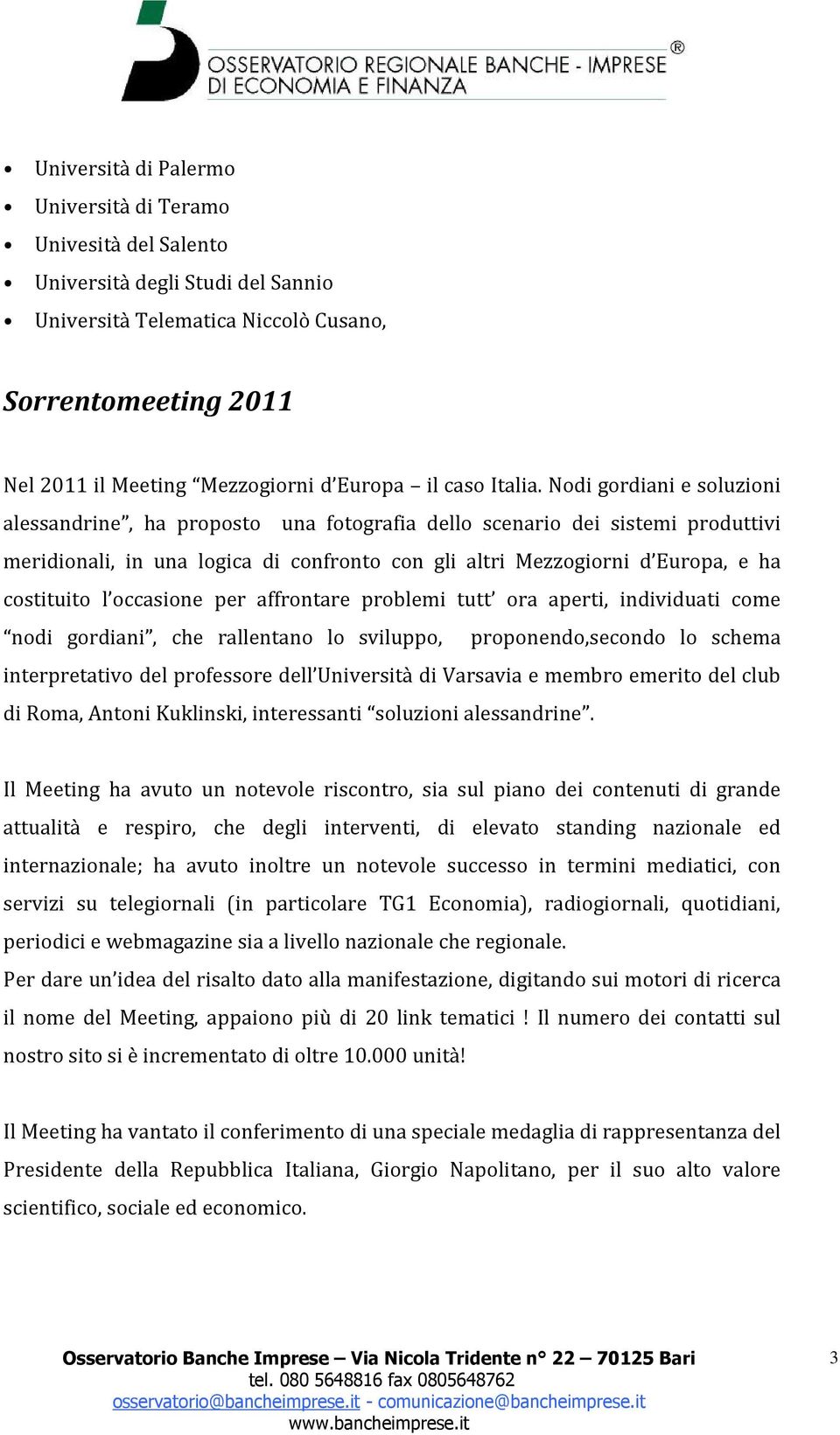 Nodi gordiani e soluzioni alessandrine, ha proposto una fotografia dello scenario dei sistemi produttivi meridionali, in una logica di confronto con gli altri Mezzogiorni d Europa, e ha costituito l