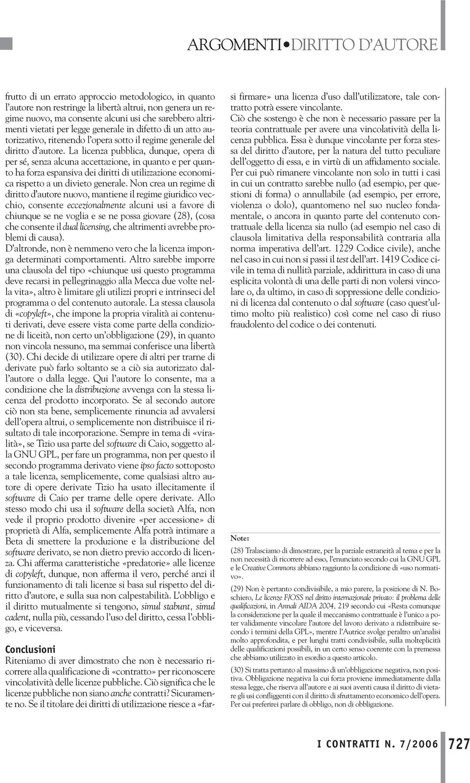 La licenza pubblica, dunque, opera di per sé, senza alcuna accettazione, in quanto e per quanto ha forza espansiva dei diritti di utilizzazione economica rispetto a un divieto generale.