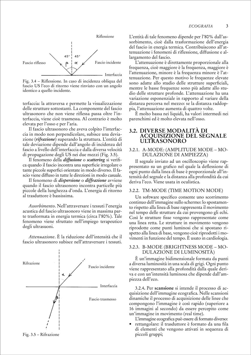 Al contrario è molto elevata per l osso e per l aria. Il fascio ultrasonoro che aveva colpito l interfaccia in modo non perpendicolare, subisce una deviazione (rifrazione) superando la struttura.