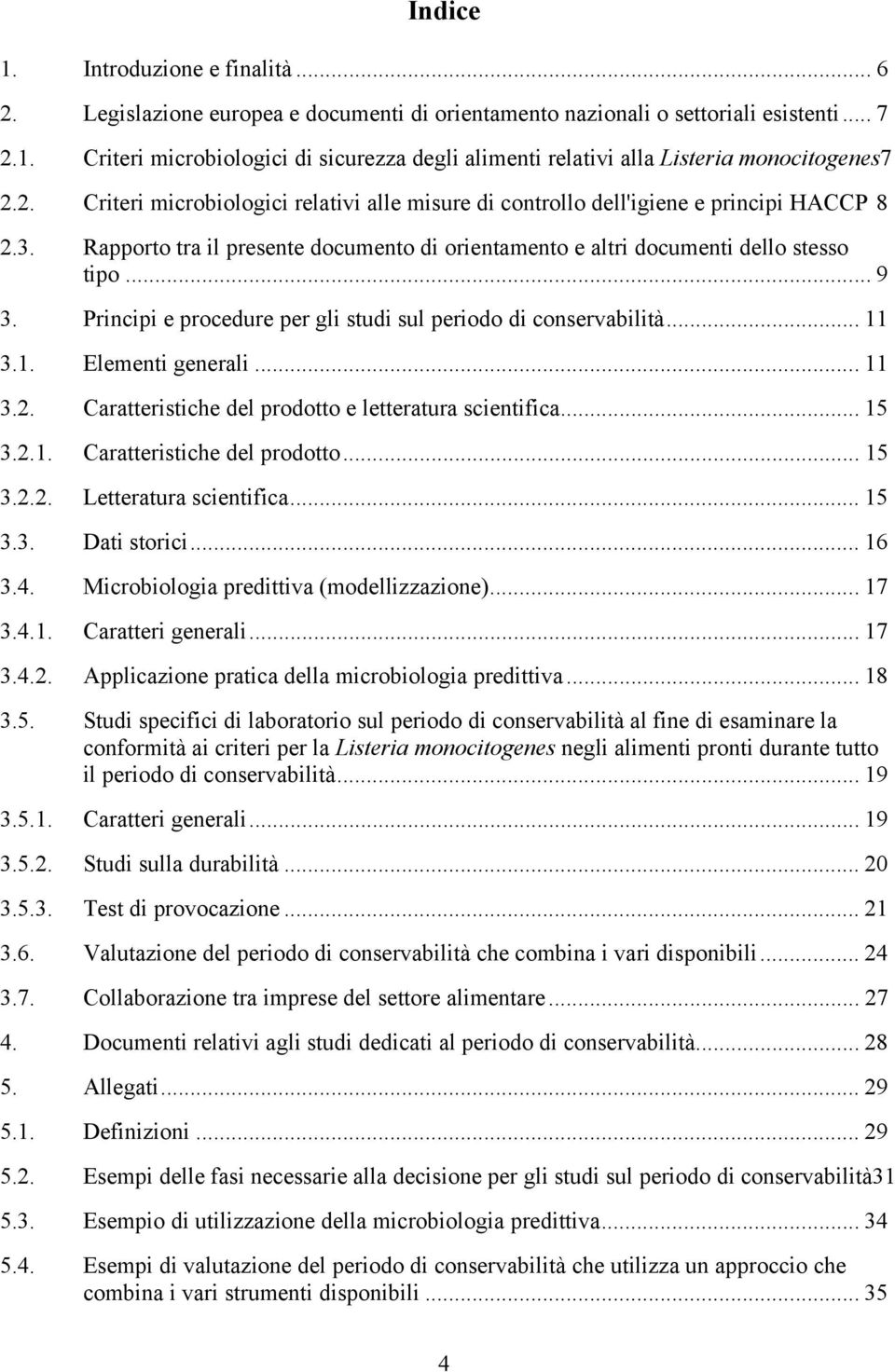 Principi e procedure per gli studi sul periodo di conservabilità... 11 3.1. Elementi generali... 11 3.2. Caratteristiche del prodotto e letteratura scientifica... 15 3.2.1. Caratteristiche del prodotto... 15 3.2.2. Letteratura scientifica.