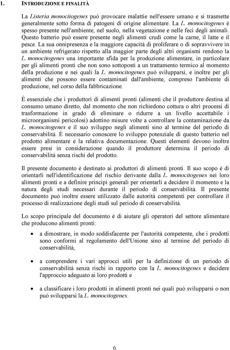 La sua onnipresenza e la maggiore capacità di proliferare o di sopravvivere in un ambiente refrigerato rispetto alla maggior parte degli altri organismi rendono la L.