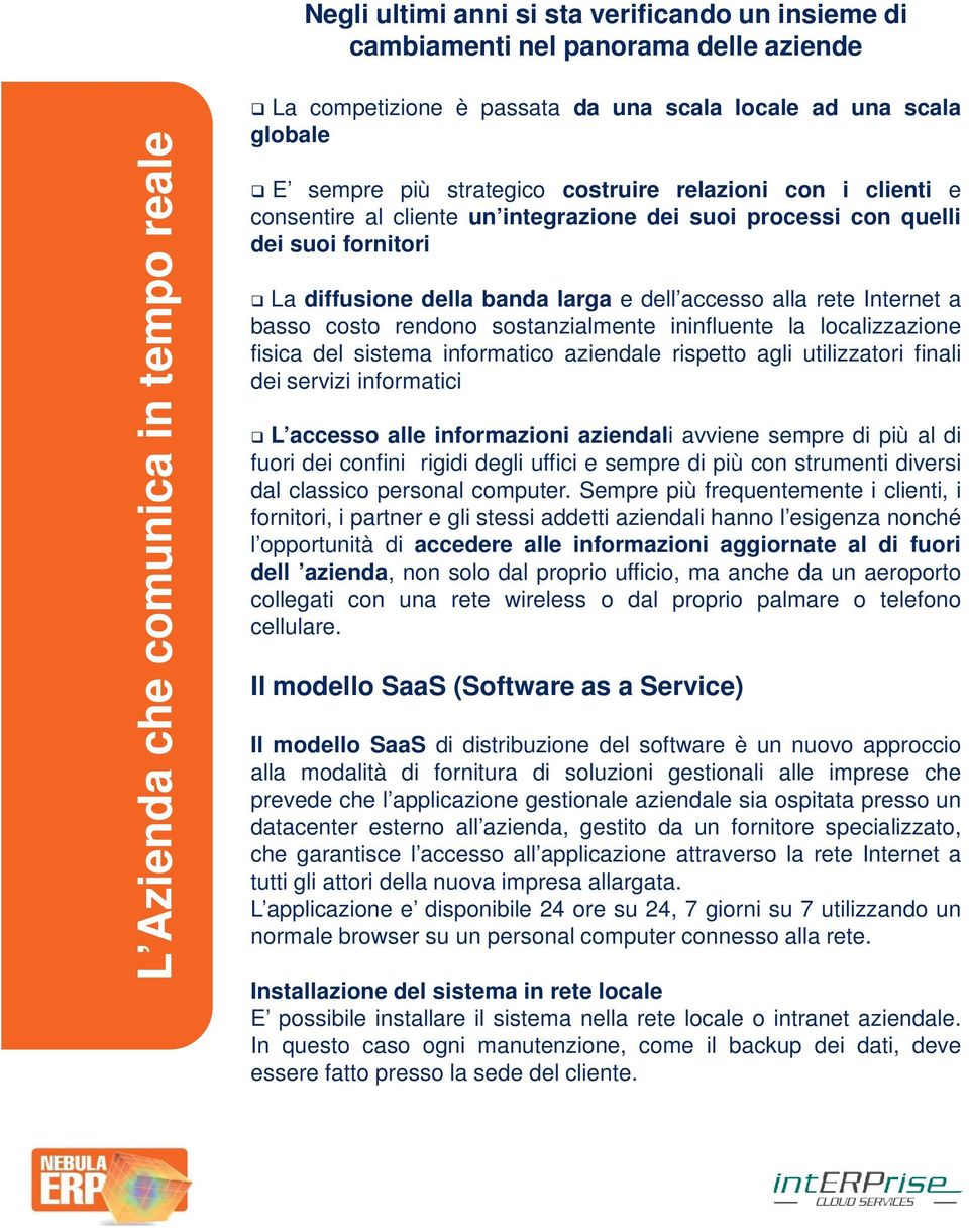 rete Internet a basso costo rendono sostanzialmente ininfluente la localizzazione fisica del sistema informatico aziendale rispetto agli utilizzatori finali dei servizi informatici L accesso alle