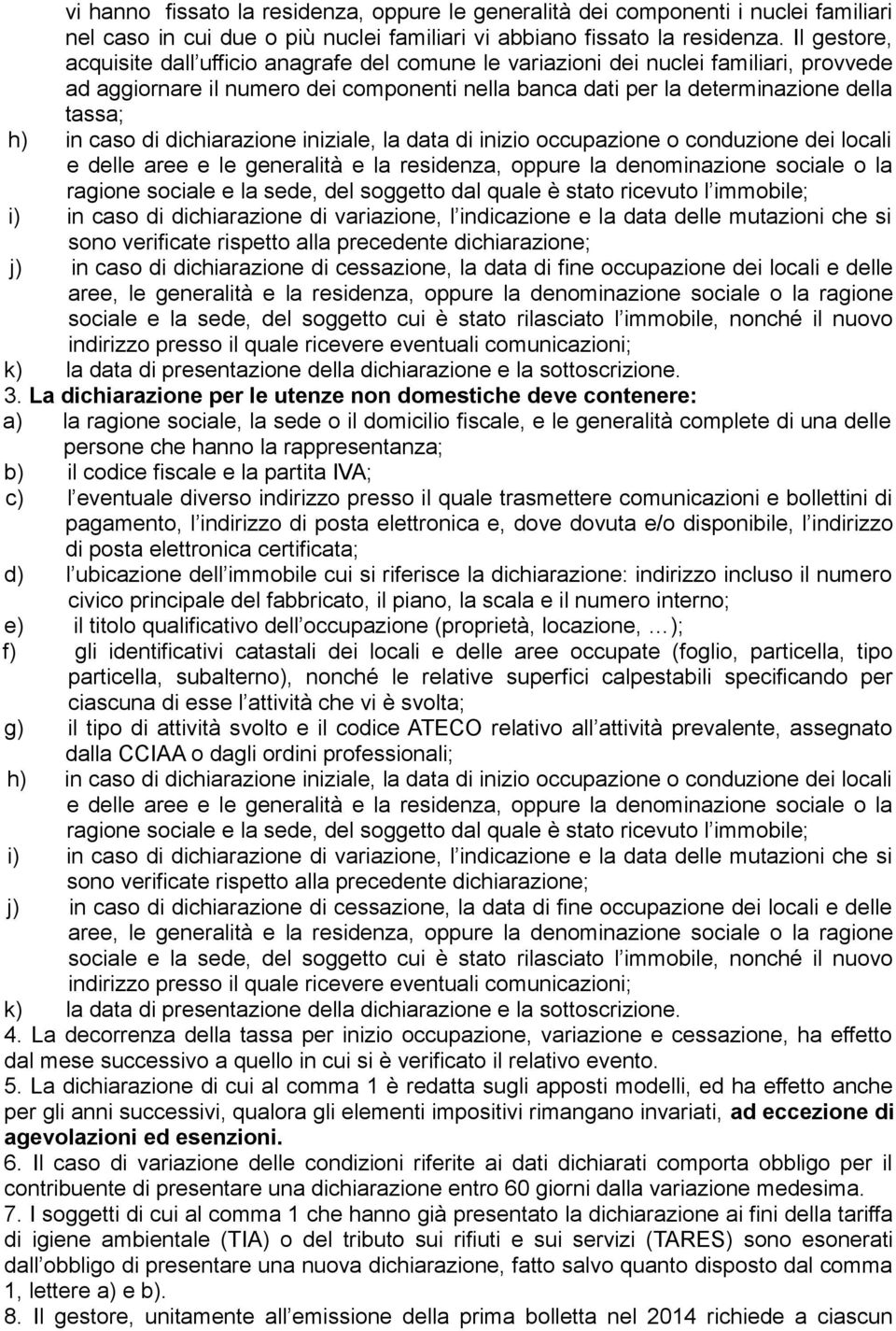 caso di dichiarazione iniziale, la data di inizio occupazione o conduzione dei locali e delle aree e le generalità e la residenza, oppure la denominazione sociale o la ragione sociale e la sede, del