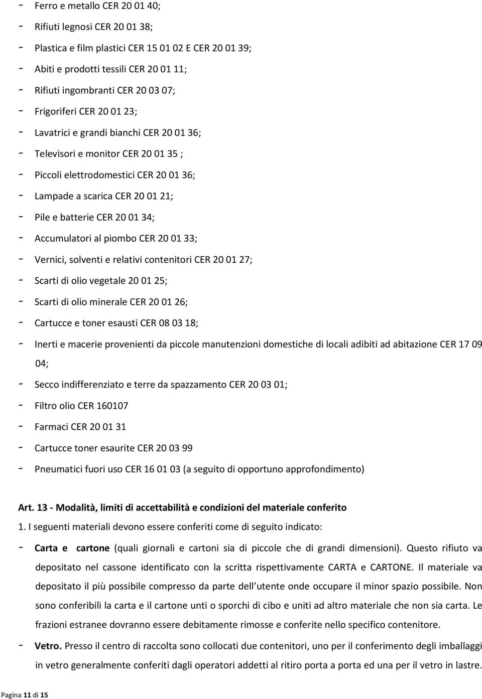 Accumulatori al piombo CER 200133; - Vernici, solventi e relativi contenitori CER 200127; - Scarti di olio vegetale 200125; - Scarti di olio minerale CER 200126; - Cartucce e toner esausti CER