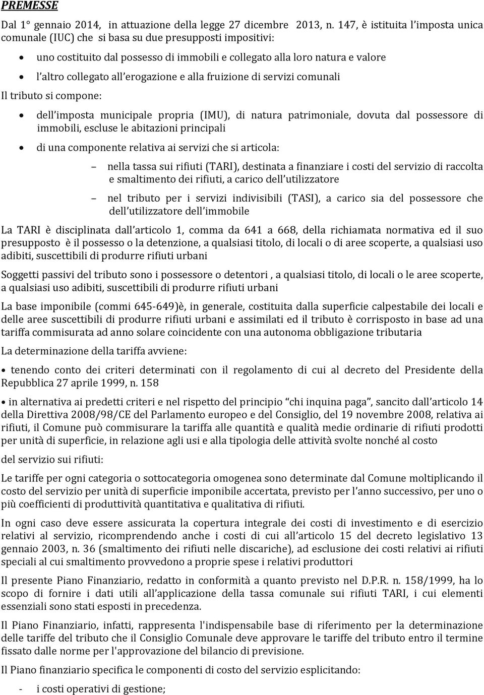 erogazione e alla fruizione di servizi comunali Il tributo si compone: dell imposta municipale propria (IMU), di natura patrimoniale, dovuta dal possessore di immobili, escluse le abitazioni