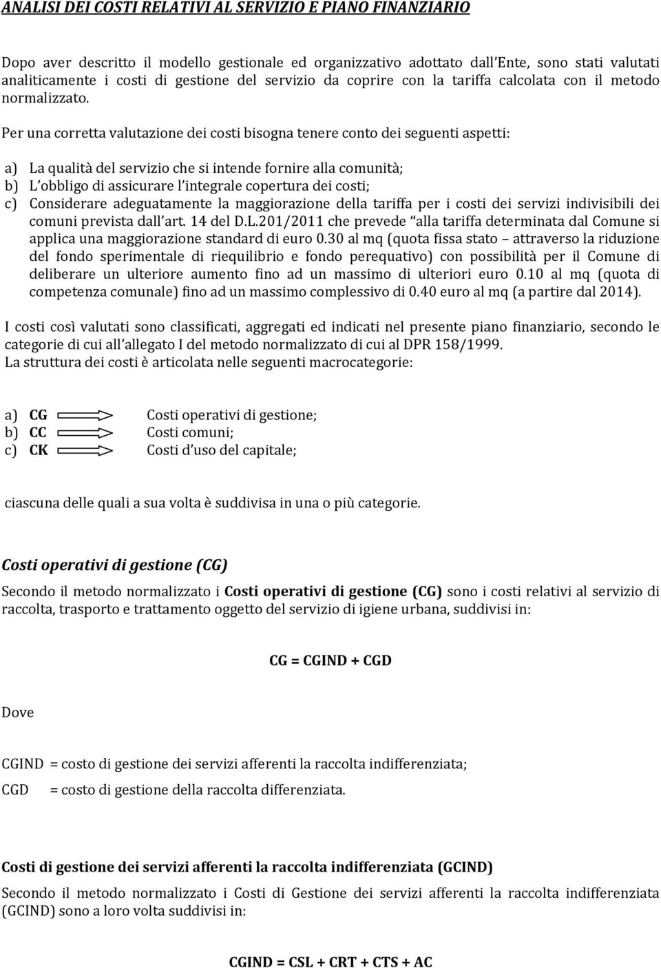 Per una corretta valutazione dei costi bisogna tenere conto dei seguenti aspetti: a) La qualità del servizio che si intende fornire alla comunità; b) L obbligo di assicurare l integrale copertura dei