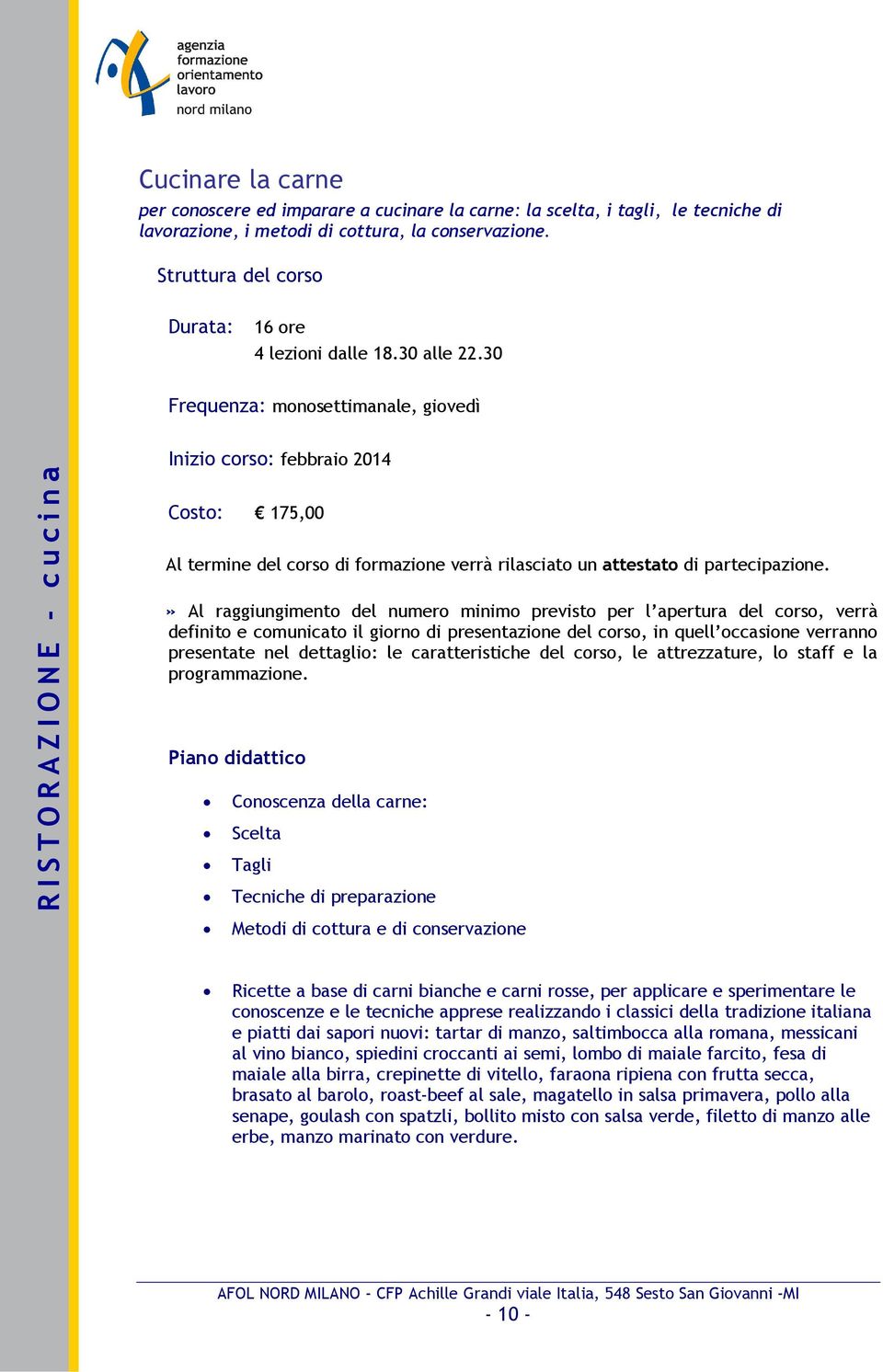 carni bianche e carni rosse, per applicare e sperimentare le conoscenze e le tecniche apprese realizzando i classici della tradizione italiana e piatti dai sapori nuovi: tartar di manzo, saltimbocca