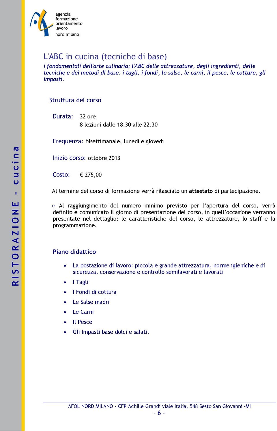 30 Frequenza: bisettimanale, lunedì e giovedì Inizio corso: ottobre 2013 Costo: 275,00 La postazione di lavoro: piccola e grande attrezzatura,