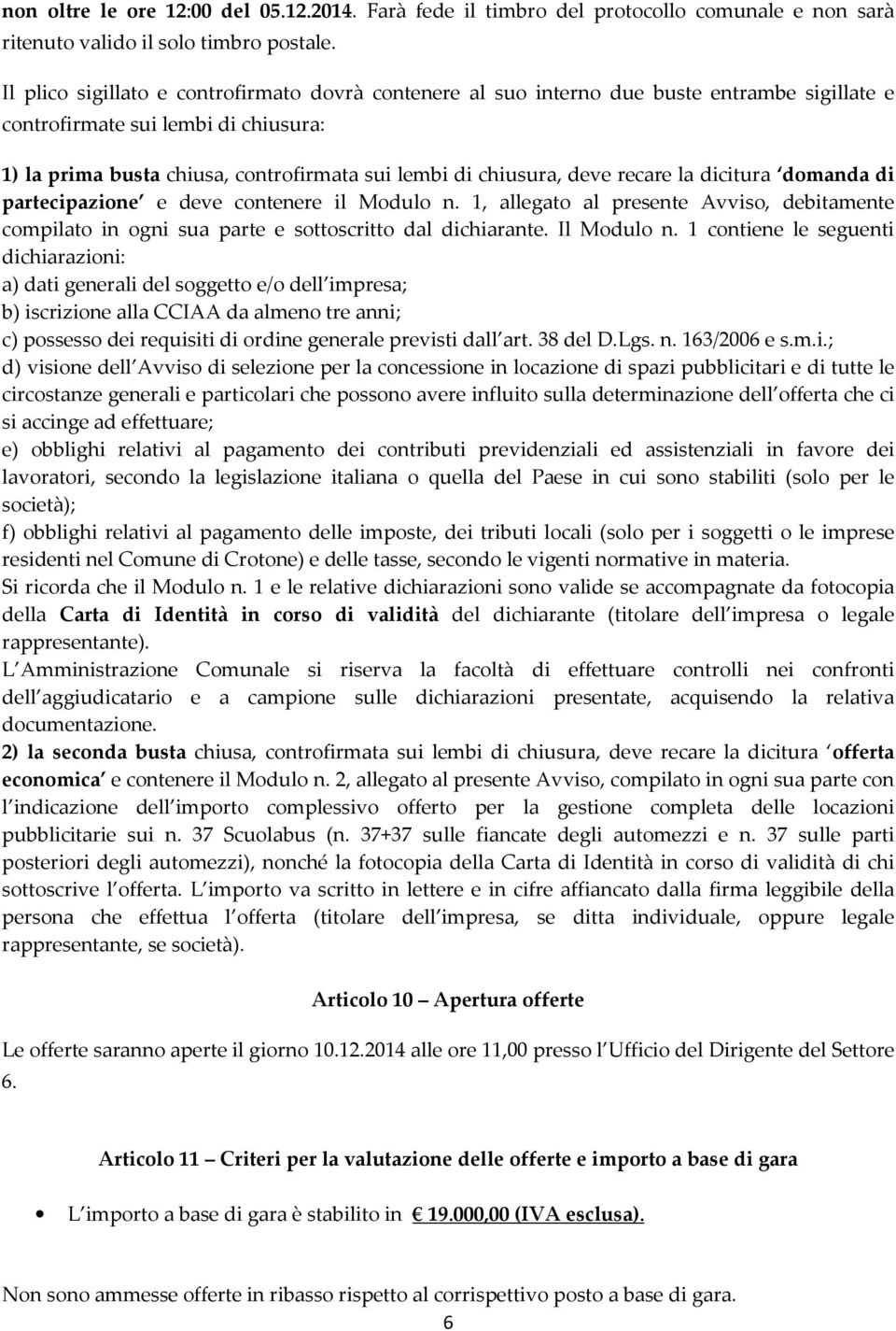 deve recare la dicitura domanda di partecipazione e deve contenere il Modulo n. 1, allegato al presente Avviso, debitamente compilato in ogni sua parte e sottoscritto dal dichiarante. Il Modulo n.