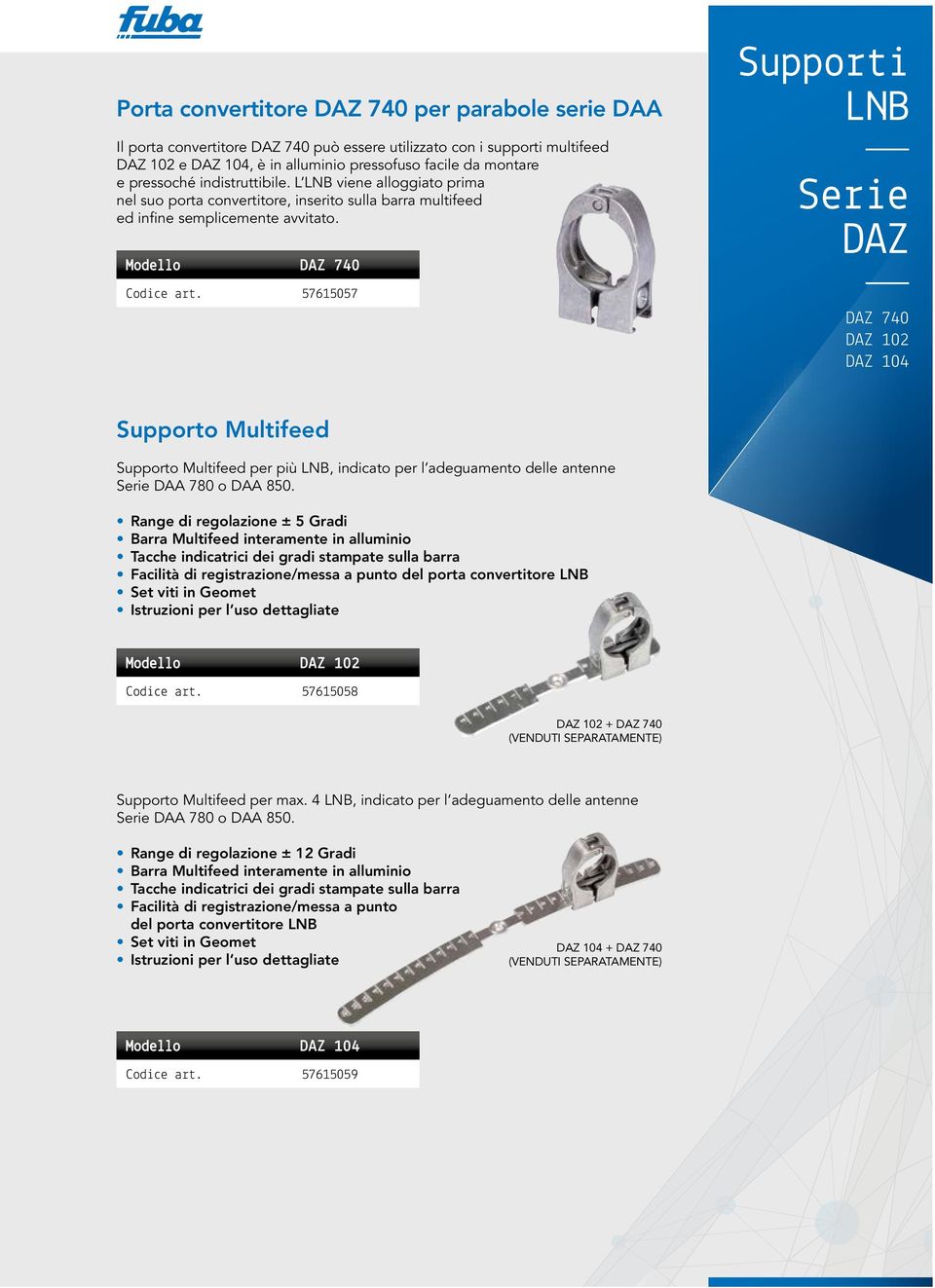 57615057 Supporti LNB DAZ DAZ 740 DAZ 102 DAZ 104 Supporto Multifeed Supporto Multifeed per più LNB, indicato per l adeguamento delle antenne DAA 780 o DAA 850.