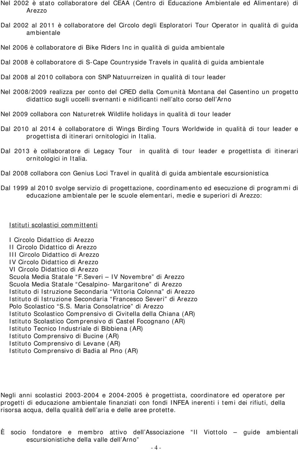 con SNP Natuurreizen in qualità di tour leader Nel 2008/2009 realizza per conto del CRED della Comunità Montana del Casentino un progetto didattico sugli uccelli svernanti e nidificanti nell alto