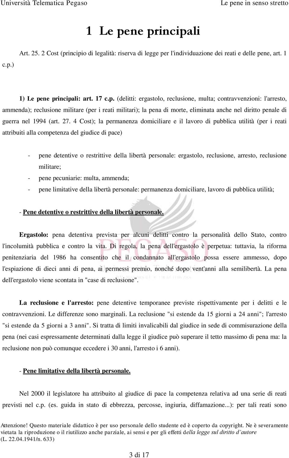 multa; contravvenzioni: l'arresto, ammenda); reclusione militare (per i reati militari); la pena di morte, eliminata anche nel diritto penale di guerra nel 1994 (art. 27.