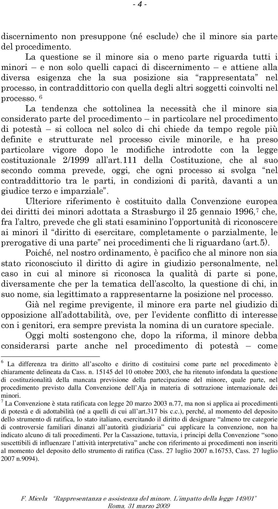 Convenzione dell Aja in materia di sottrazione internazionale dei minori 7 La Convenzione è stata ratificata con legge 20 marzo 2003 n77, ma non si applica ai procedimenti di potestà e di