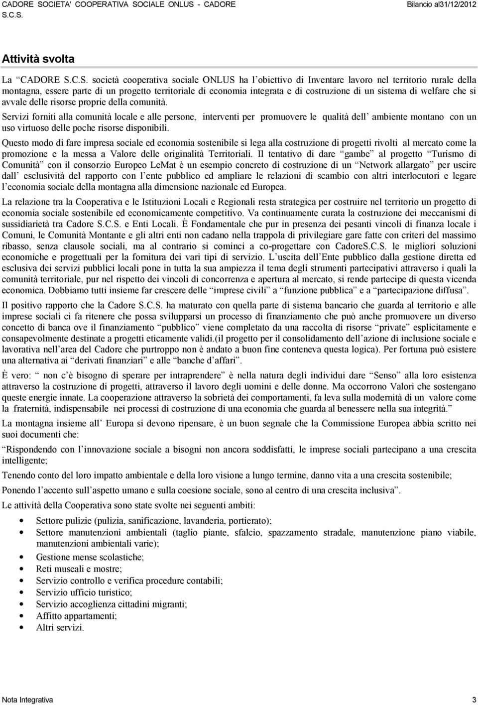 Servizi forniti alla comunità locale e alle persone, interventi per promuovere le qualità dell ambiente montano con un uso virtuoso delle poche risorse disponibili.