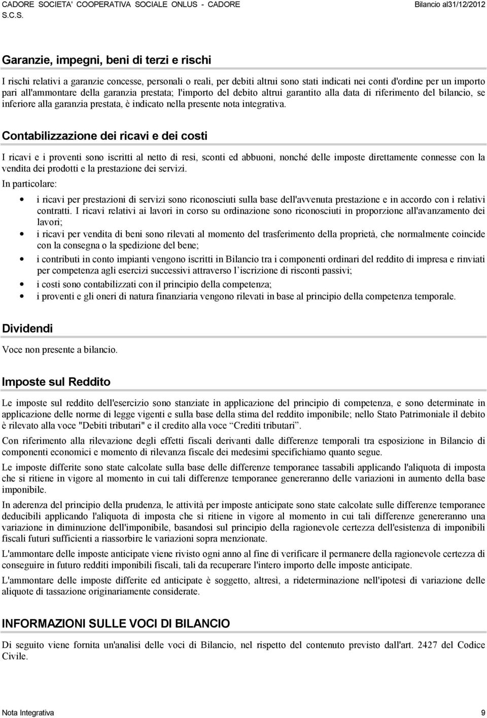 Contabilizzazione dei ricavi e dei costi I ricavi e i proventi sono iscritti al netto di resi, sconti ed abbuoni, nonché delle imposte direttamente connesse con la vendita dei prodotti e la