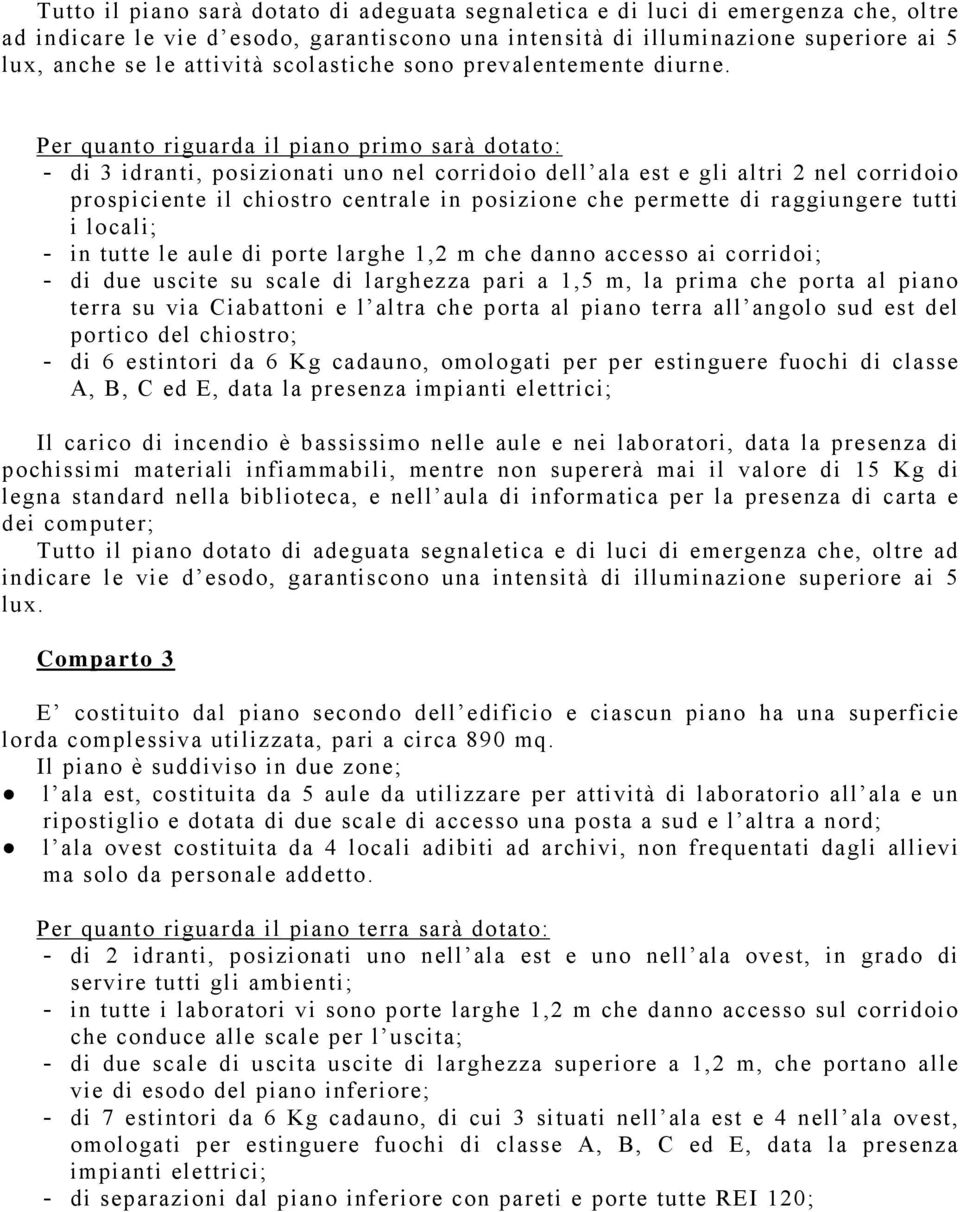 Per quanto riguarda il piano primo sarà dotato: - di 3 idranti, posizionati uno nel corridoio dell ala est e gli altri 2 nel corridoio prospiciente il chiostro centrale in posizione che permette di