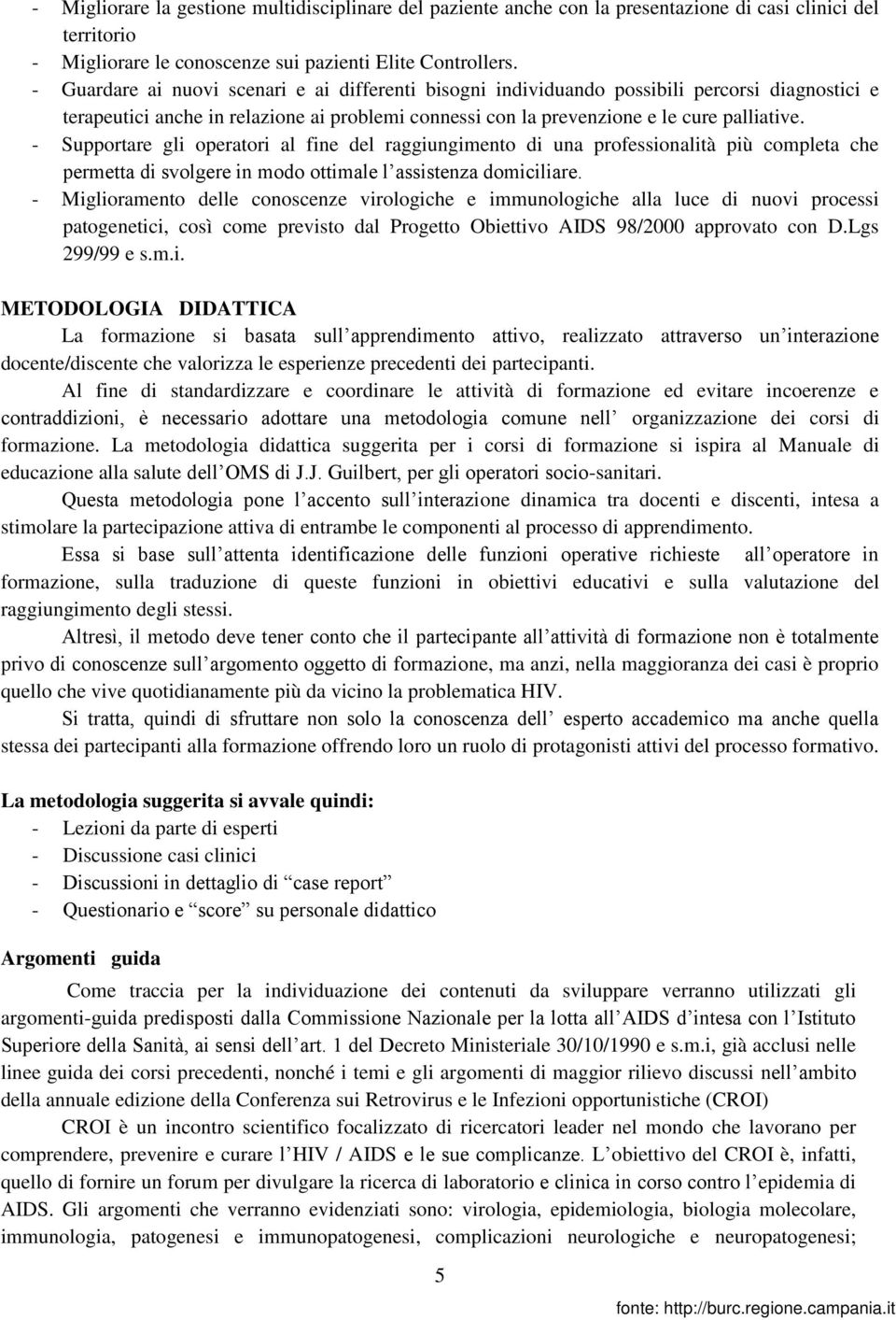 - Supportare gli operatori al fine del raggiungimento di una professionalità più completa che permetta di svolgere in modo ottimale l assistenza domiciliare.