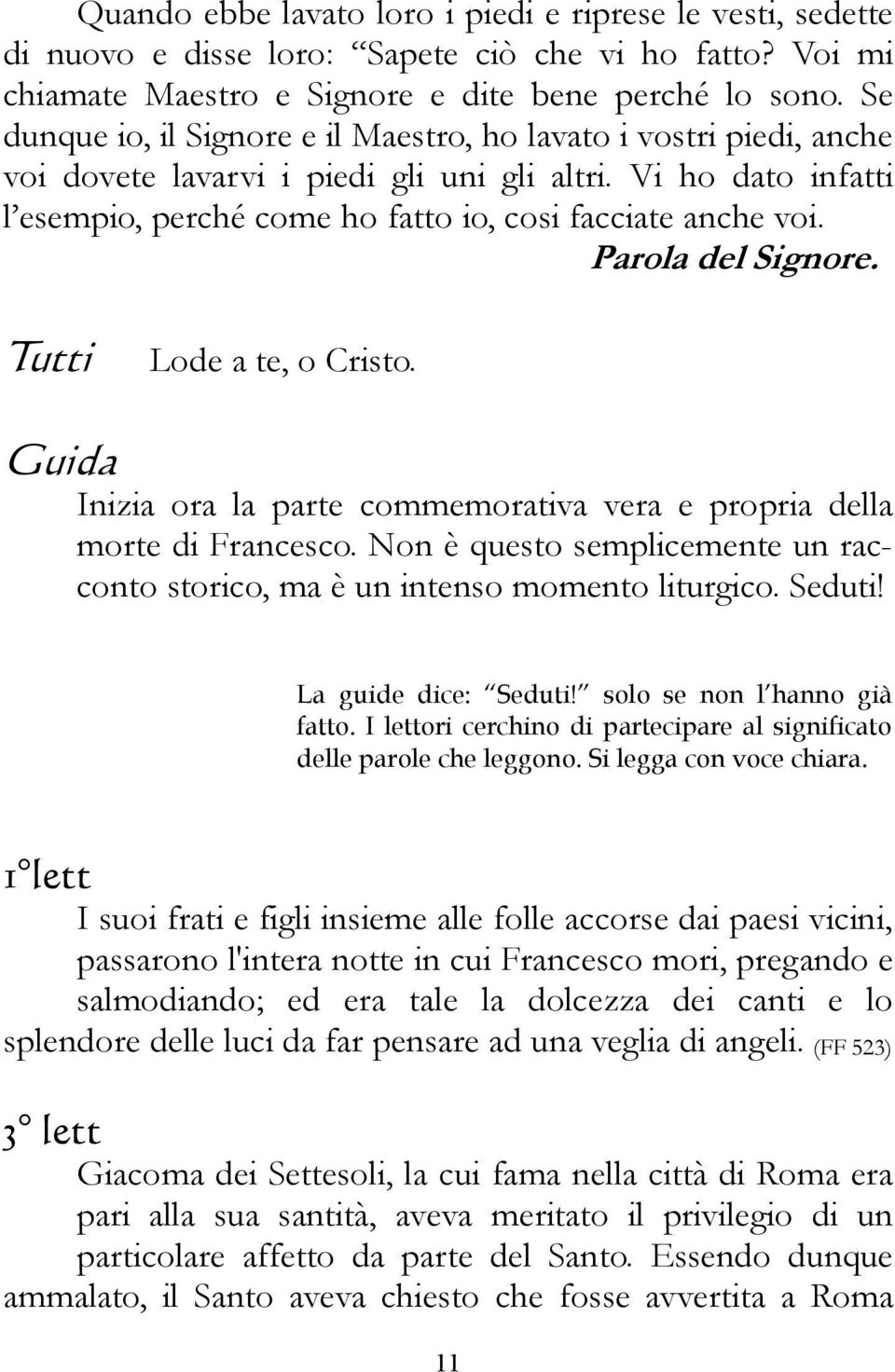 Parola del Signore. Lode a te, o Cristo. Inizia ora la parte commemorativa vera e propria della morte di Francesco. Non è questo semplicemente un racconto storico, ma è un intenso momento liturgico.