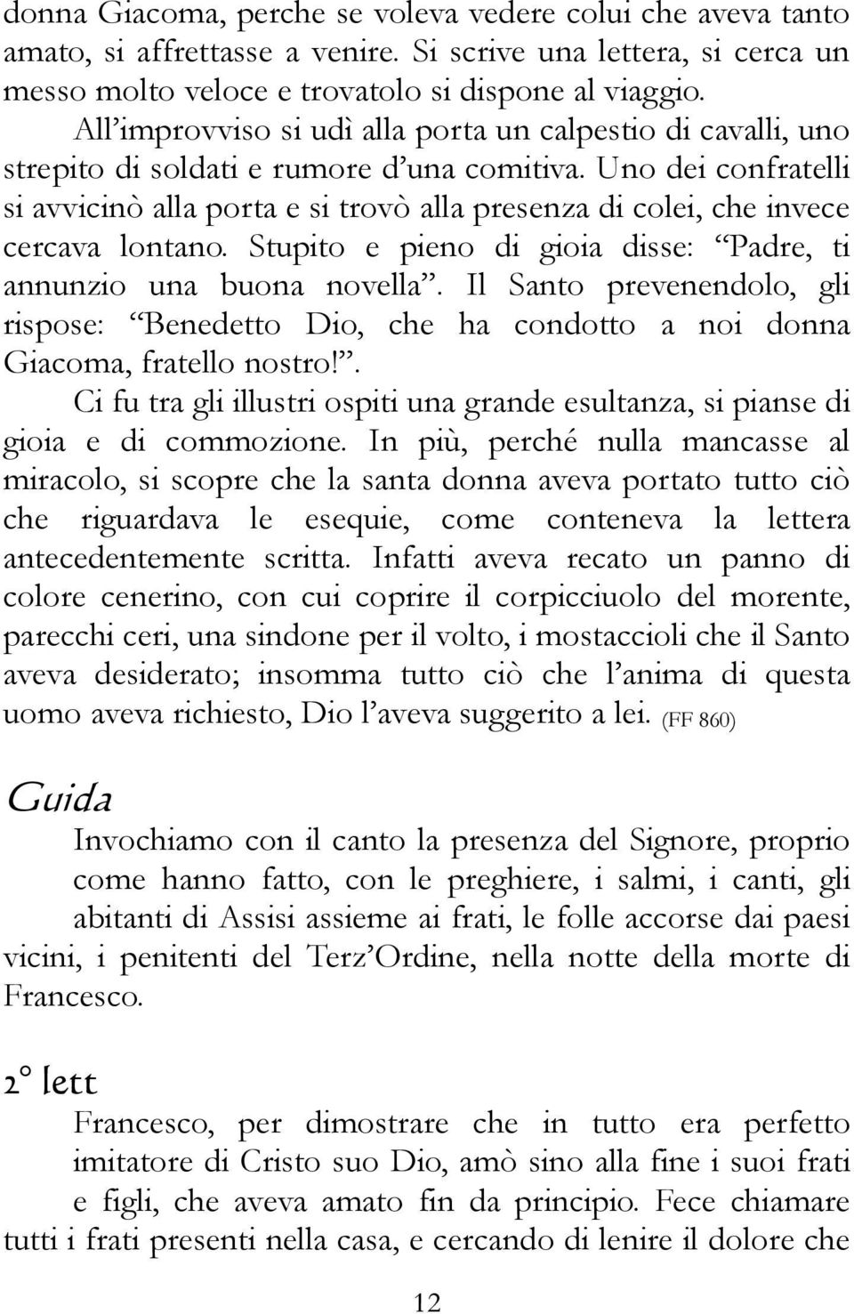 Uno dei confratelli si avvicinò alla porta e si trovò alla presenza di colei, che invece cercava lontano. Stupito e pieno di gioia disse: Padre, ti annunzio una buona novella.