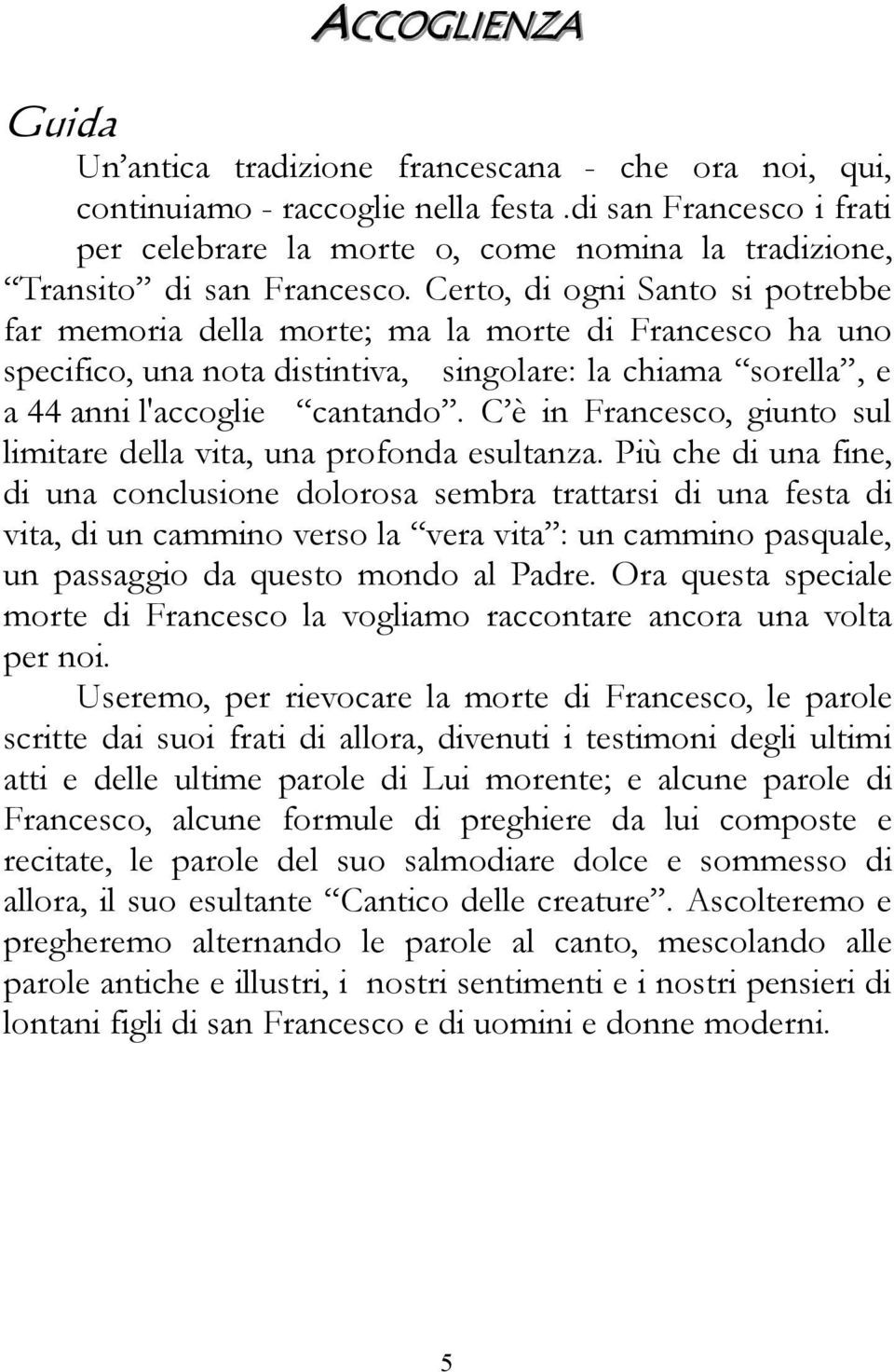 Certo, di ogni Santo si potrebbe far memoria della morte; ma la morte di Francesco ha uno specifico, una nota distintiva, singolare: la chiama sorella, e a 44 anni l'accoglie cantando.