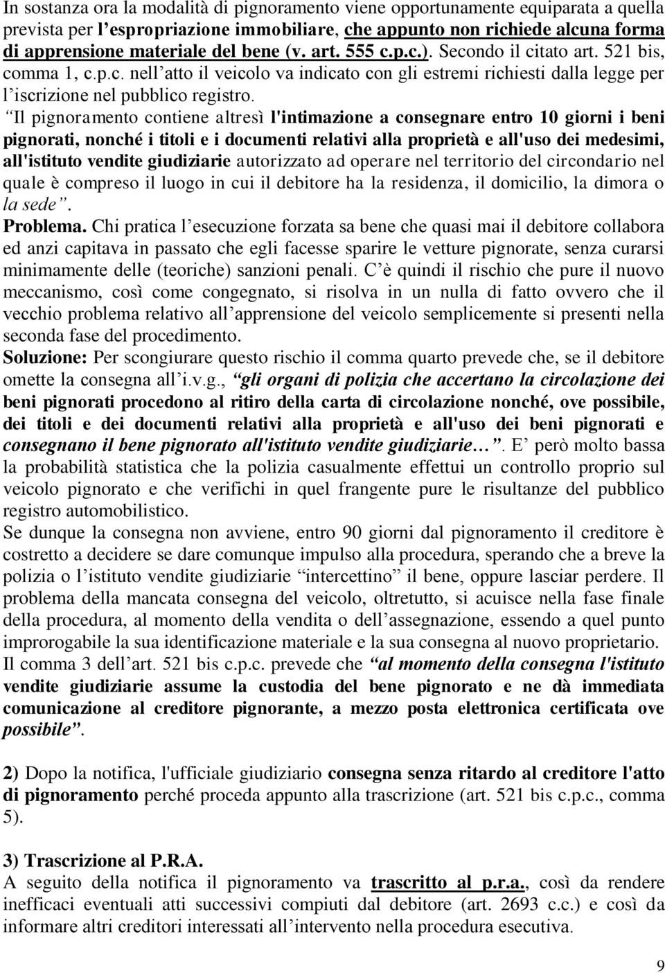 Il pignoramento contiene altresì l'intimazione a consegnare entro 10 giorni i beni pignorati, nonché i titoli e i documenti relativi alla proprietà e all'uso dei medesimi, all'istituto vendite