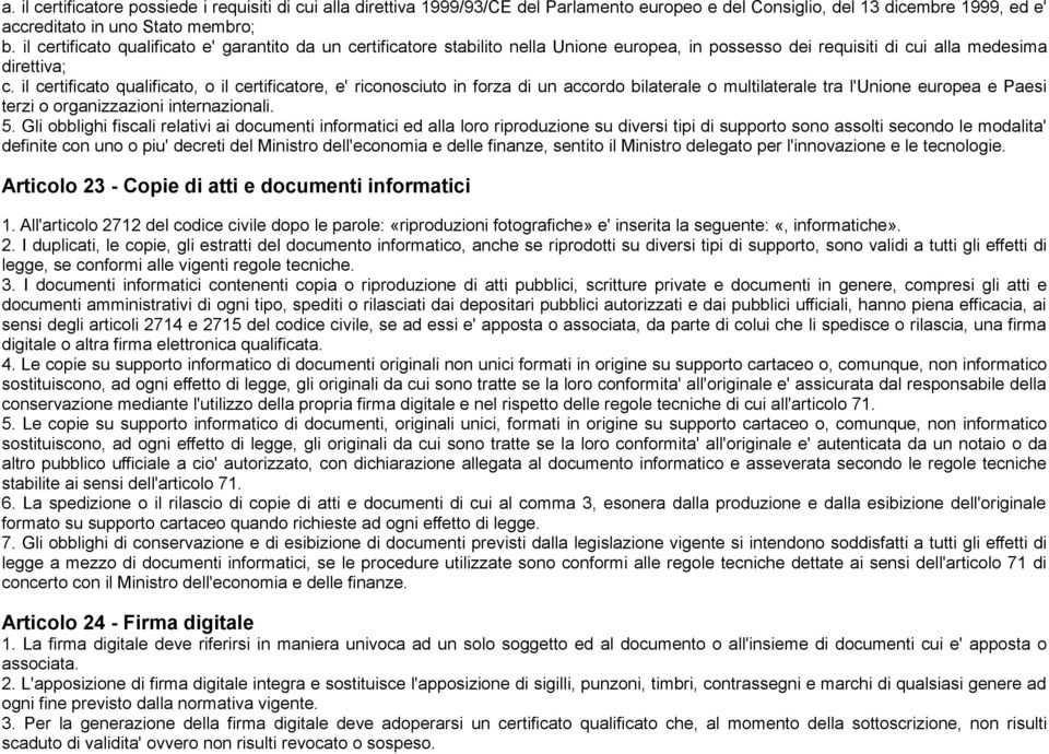 il certificato qualificato, o il certificatore, e' riconosciuto in forza di un accordo bilaterale o multilaterale tra l'unione europea e Paesi terzi o organizzazioni internazionali. 5.