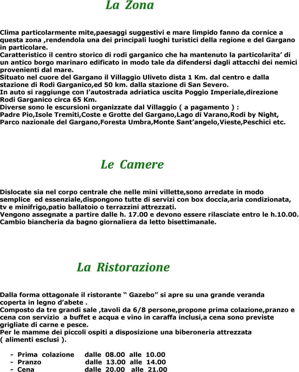 Situato nel cuore del Gargano il Villaggio Uliveto dista 1 Km. dal centro e dalla stazione di Rodi Garganico,ed 50 km. dalla stazione di San Severo.