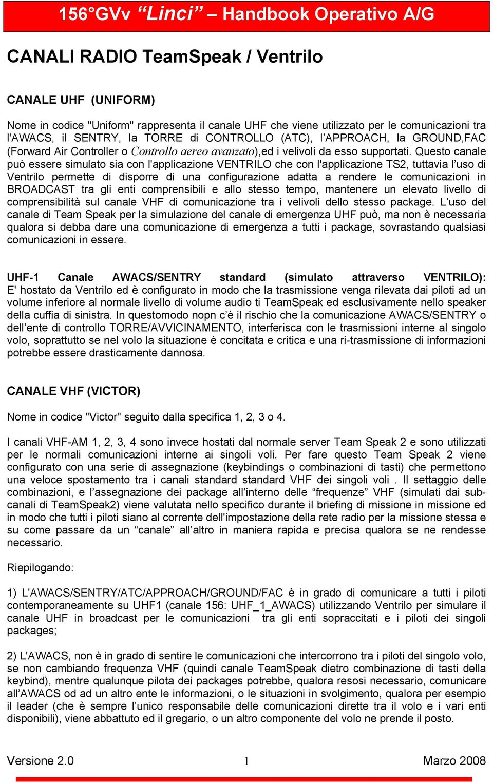 Questo canale può essere simulato sia con l'applicazione VENTRILO che con l'applicazione TS2, tuttavia l uso di Ventrilo permette di disporre di una configurazione adatta a rendere le comunicazioni